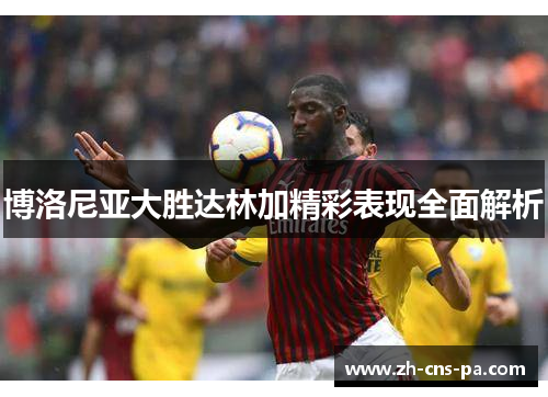 博洛尼亚大胜达林加精彩表现全面解析