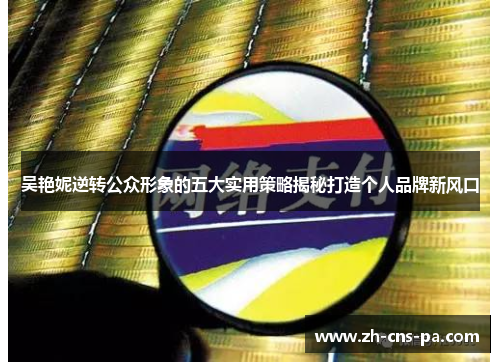 吴艳妮逆转公众形象的五大实用策略揭秘打造个人品牌新风口