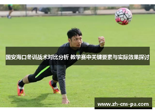 国安海口冬训战术对比分析 教学赛中关键要素与实际效果探讨