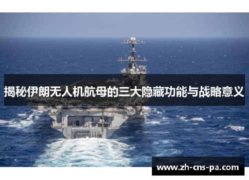 揭秘伊朗无人机航母的三大隐藏功能与战略意义