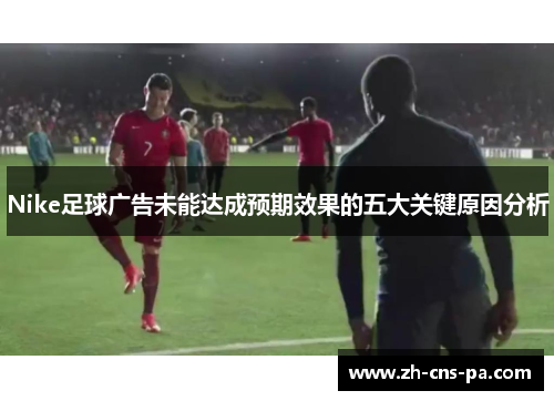 Nike足球广告未能达成预期效果的五大关键原因分析