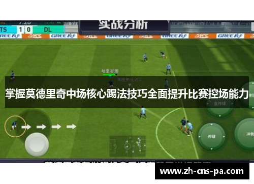 掌握莫德里奇中场核心踢法技巧全面提升比赛控场能力 掌握莫德里奇中场核心踢法技巧全面提升比赛控场能力