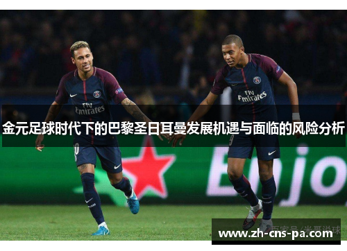 金元足球时代下的巴黎圣日耳曼发展机遇与面临的风险分析 金元足球时代下的巴黎圣日耳曼发展机遇与面临的风险分析