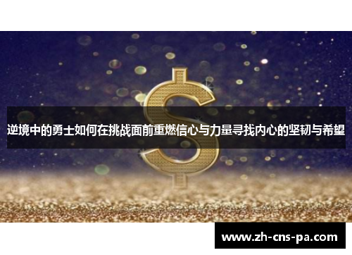 逆境中的勇士如何在挑战面前重燃信心与力量寻找内心的坚韧与希望 逆境中的勇士如何在挑战面前重燃信心与力量寻找内心的坚韧与希望