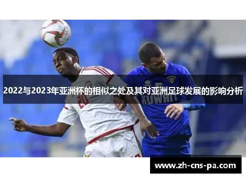 2022与2023年亚洲杯的相似之处及其对亚洲足球发展的影响分析 2022与2023年亚洲杯的相似之处及其对亚洲足球发展的影响分析
