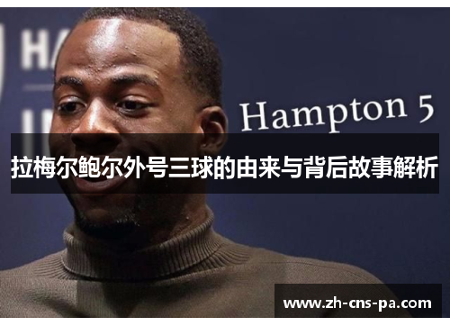 拉梅尔鲍尔外号三球的由来与背后故事解析 拉梅尔鲍尔外号三球的由来与背后故事解析