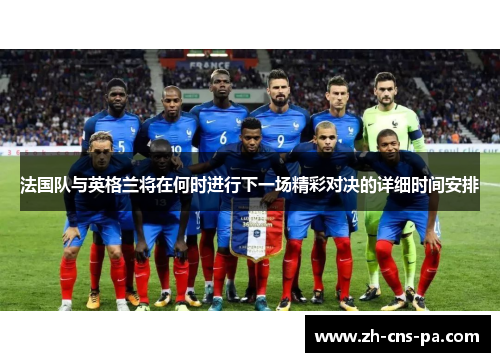 法国队与英格兰将在何时进行下一场精彩对决的详细时间安排 法国队与英格兰将在何时进行下一场精彩对决的详细时间安排