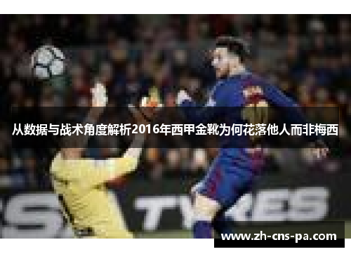 从数据与战术角度解析2016年西甲金靴为何花落他人而非梅西