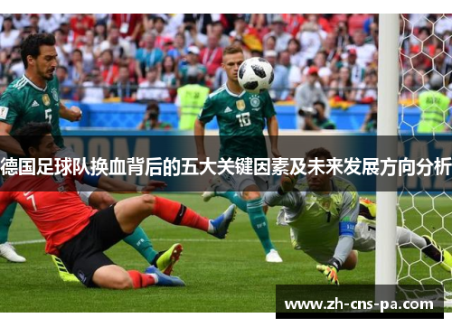 德国足球队换血背后的五大关键因素及未来发展方向分析 德国足球队换血背后的五大关键因素及未来发展方向分析