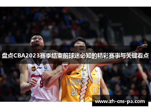 盘点CBA2023赛季结束前球迷必知的精彩赛事与关键看点