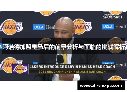 阿诺德加盟皇马后的前景分析与面临的挑战解析 阿诺德加盟皇马后的前景分析与面临的挑战解析