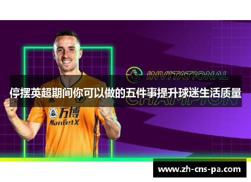 停摆英超期间你可以做的五件事提升球迷生活质量 停摆英超期间你可以做的五件事提升球迷生活质量