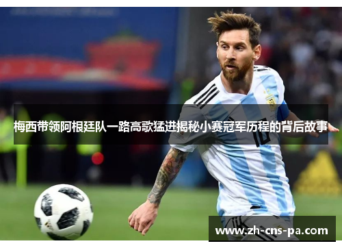 梅西带领阿根廷队一路高歌猛进揭秘小赛冠军历程的背后故事 梅西带领阿根廷队一路高歌猛进揭秘小赛冠军历程的背后故事