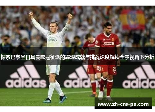 探索巴黎圣日耳曼欧冠征途的辉煌成就与挑战深度解读全景视角下分析 探索巴黎圣日耳曼欧冠征途的辉煌成就与挑战深度解读全景视角下分析