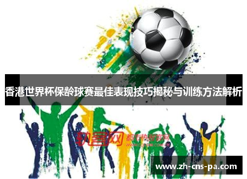 香港世界杯保龄球赛最佳表现技巧揭秘与训练方法解析