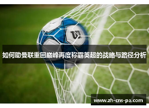 如何助曼联重回巅峰再度称霸英超的战略与路径分析