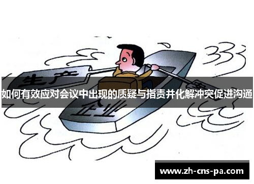 如何有效应对会议中出现的质疑与指责并化解冲突促进沟通 如何有效应对会议中出现的质疑与指责并化解冲突促进沟通