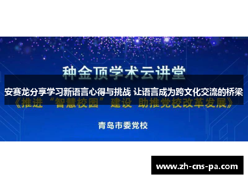 安赛龙分享学习新语言心得与挑战 让语言成为跨文化交流的桥梁