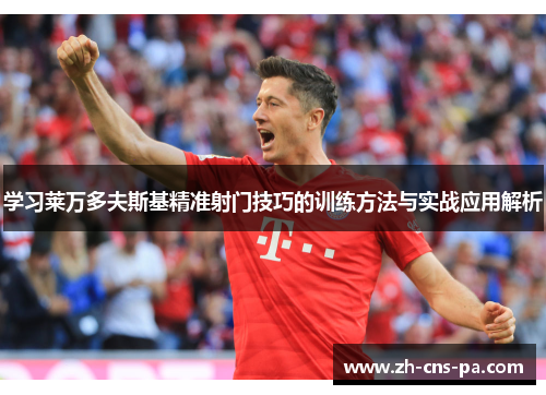 学习莱万多夫斯基精准射门技巧的训练方法与实战应用解析