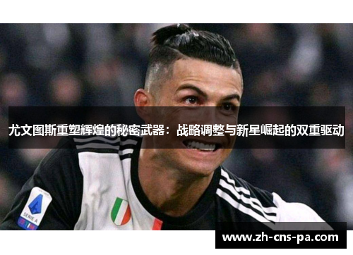 尤文图斯重塑辉煌的秘密武器:战略调整与新星崛起的双重驱动 尤文图斯重塑辉煌的秘密武器:战略调整与新星崛起的双重驱动
