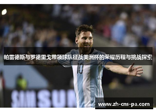 帕雷德斯与罗德里戈带领球队征战美洲杯的荣耀历程与挑战探索