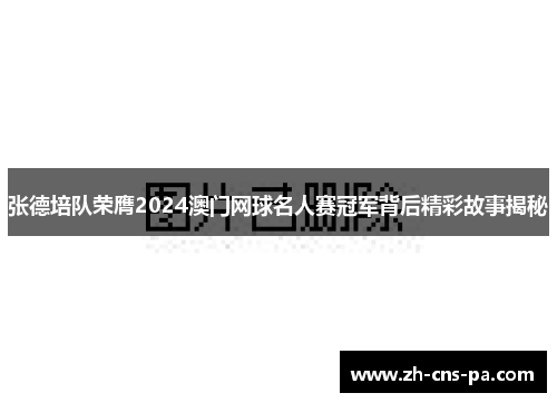 张德培队荣膺2024澳门网球名人赛冠军背后精彩故事揭秘