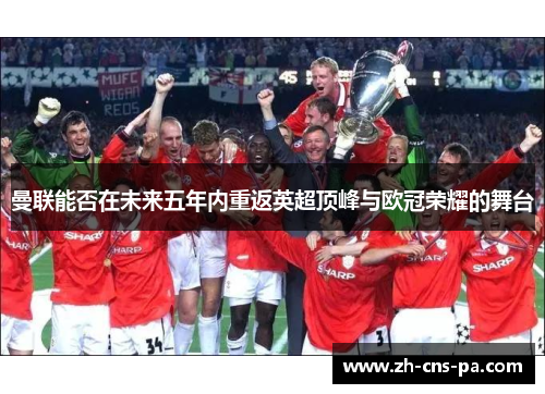 曼联能否在未来五年内重返英超顶峰与欧冠荣耀的舞台