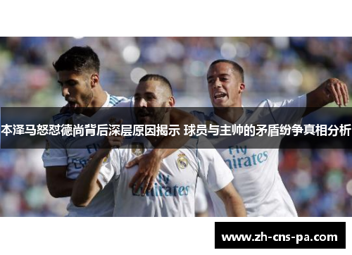 本泽马怒怼德尚背后深层原因揭示 球员与主帅的矛盾纷争真相分析