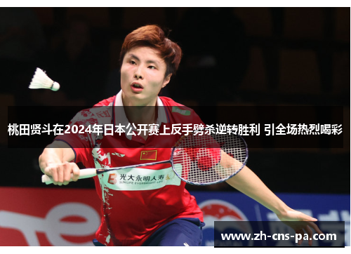 桃田贤斗在2024年日本公开赛上反手劈杀逆转胜利 引全场热烈喝彩 桃田贤斗在2024年日本公开赛上反手劈杀逆转胜利 引全场热烈喝彩