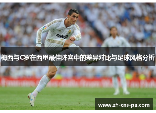 梅西与C罗在西甲最佳阵容中的差异对比与足球风格分析