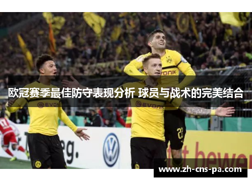 欧冠赛季最佳防守表现分析 球员与战术的完美结合