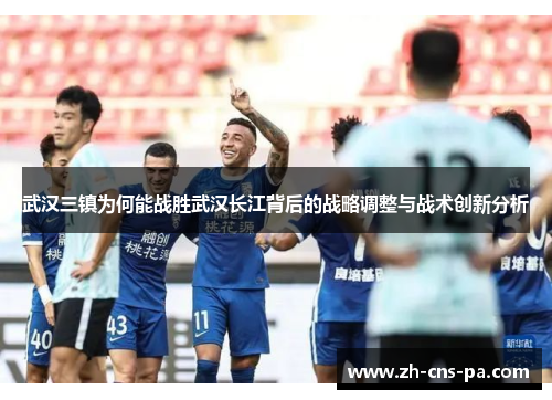 武汉三镇为何能战胜武汉长江背后的战略调整与战术创新分析