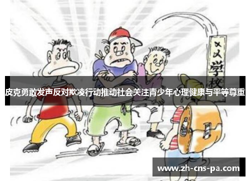 皮克勇敢发声反对欺凌行动推动社会关注青少年心理健康与平等尊重 皮克勇敢发声反对欺凌行动推动社会关注青少年心理健康与平等尊重