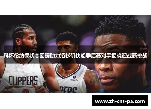 科怀伦纳德状态回暖助力洛杉矶快船季后赛对手揭晓迎战新挑战
