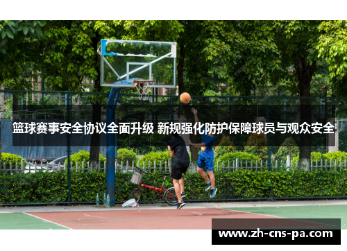 篮球赛事安全协议全面升级 新规强化防护保障球员与观众安全