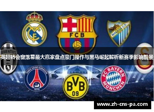 英超转会窗落幕最大赢家盘点豪门操作与黑马崛起解析新赛季影响前景