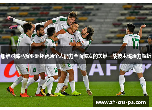 加维对阵马赛亚洲杯赛场个人能力全面爆发的关键一战技术统治力解析 加维对阵马赛亚洲杯赛场个人能力全面爆发的关键一战技术统治力解析