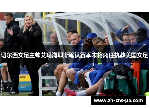 切尔西女足主帅艾玛海耶斯确认赛季末将离任执教美国女足 切尔西女足主帅艾玛海耶斯确认赛季末将离任执教美国女足