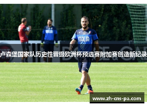 卢森堡国家队历史性晋级欧洲杯预选赛附加赛创造新纪录