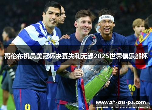 哥伦布机员美冠杯决赛失利无缘2025世界俱乐部杯 哥伦布机员美冠杯决赛失利无缘2025世界俱乐部杯