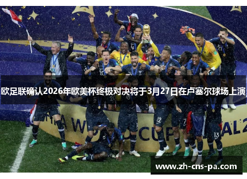 欧足联确认2026年欧美杯终极对决将于3月27日在卢塞尔球场上演 欧足联确认2026年欧美杯终极对决将于3月27日在卢塞尔球场上演
