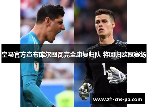 皇马官方宣布库尔图瓦完全康复归队 将回归欧冠赛场 皇马官方宣布库尔图瓦完全康复归队 将回归欧冠赛场