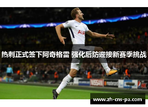 热刺正式签下阿奇格雷 强化后防迎接新赛季挑战 热刺正式签下阿奇格雷 强化后防迎接新赛季挑战