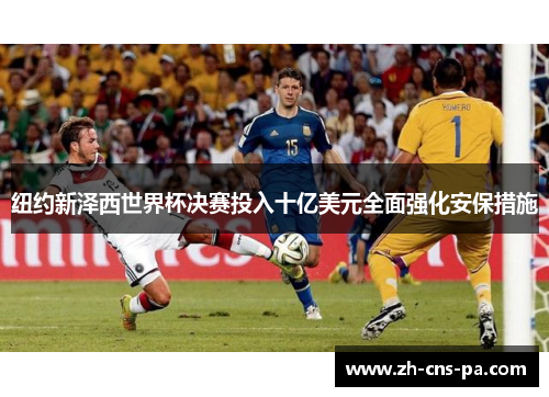 纽约新泽西世界杯决赛投入十亿美元全面强化安保措施 纽约新泽西世界杯决赛投入十亿美元全面强化安保措施