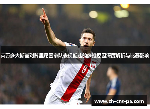 莱万多夫斯基对阵里昂国家队表现低迷的多维原因深度解析与比赛影响 莱万多夫斯基对阵里昂国家队表现低迷的多维原因深度解析与比赛影响
