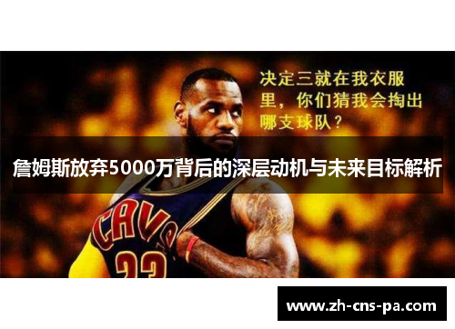 詹姆斯放弃5000万背后的深层动机与未来目标解析 詹姆斯放弃5000万背后的深层动机与未来目标解析