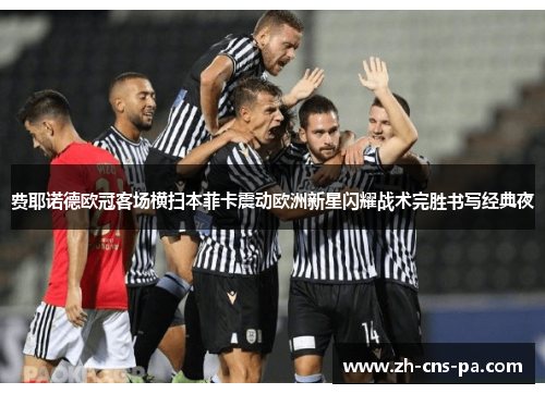 费耶诺德欧冠客场横扫本菲卡震动欧洲新星闪耀战术完胜书写经典夜
