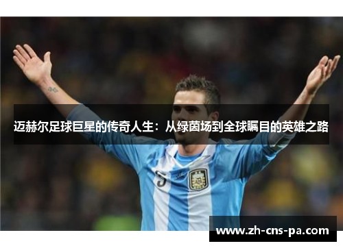 迈赫尔足球巨星的传奇人生：从绿茵场到全球瞩目的英雄之路