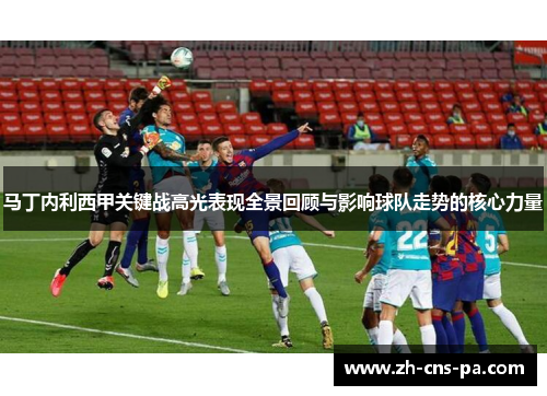 马丁内利西甲关键战高光表现全景回顾与影响球队走势的核心力量