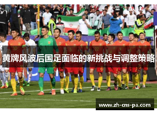 黄牌风波后国足面临的新挑战与调整策略